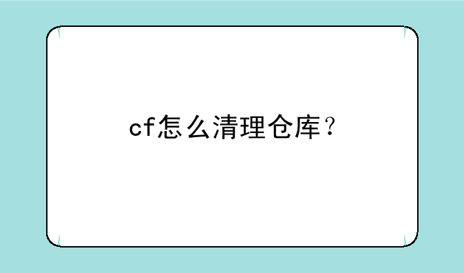 cf怎么清理仓库？