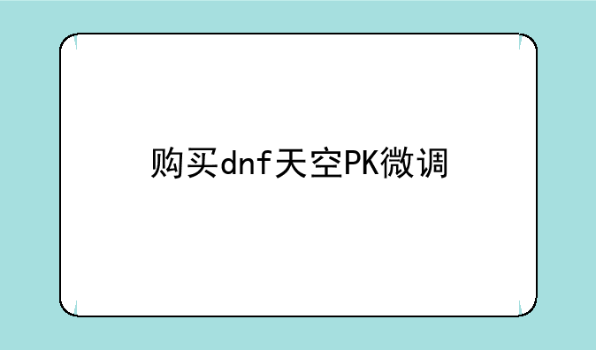 购买dnf天空PK微调
