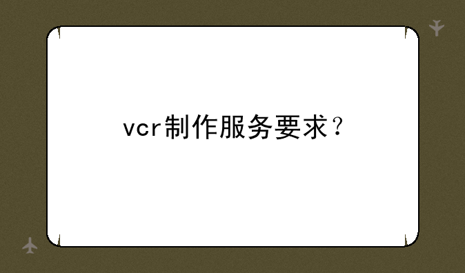 vcr制作服务要求？