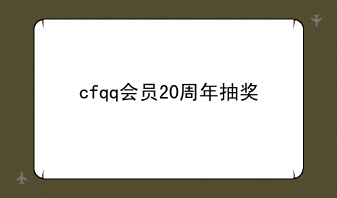 cfqq会员20周年抽奖