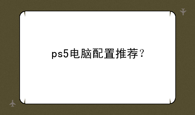 ps5电脑配置推荐？