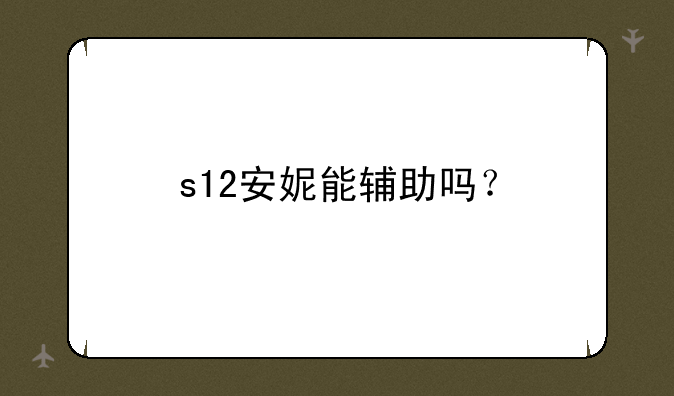 s12安妮能辅助吗？