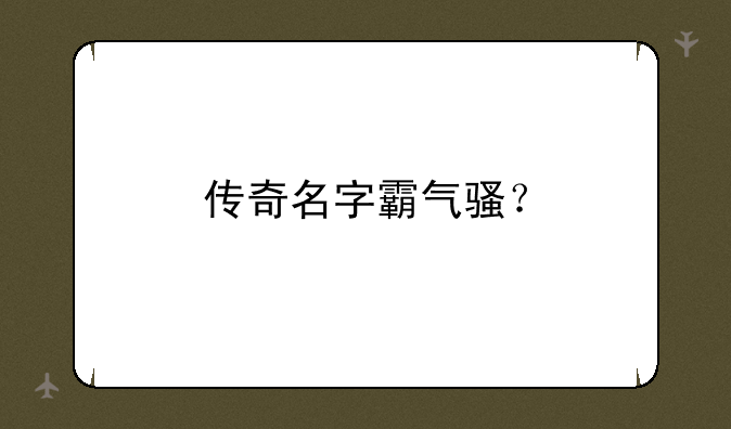 传奇名字霸气骚？