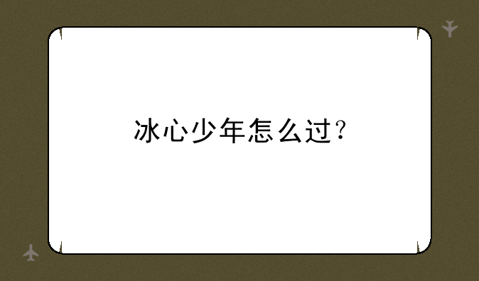 冰心少年怎么过？