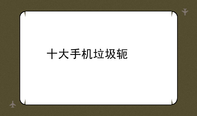 十大手机垃圾软件