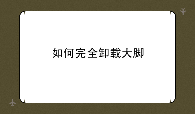 如何完全卸载大脚