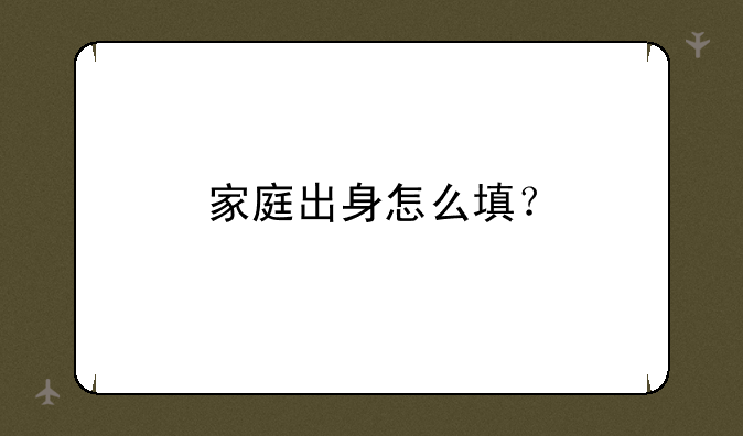 家庭出身怎么填？