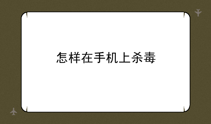 怎样在手机上杀毒