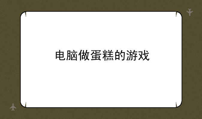电脑做蛋糕的游戏