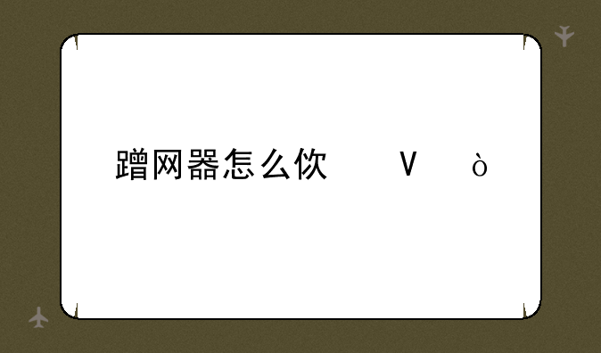 蹭网器怎么使啊？