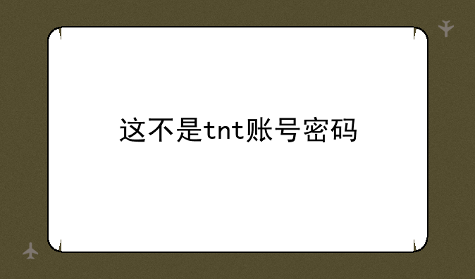 这不是tnt账号密码