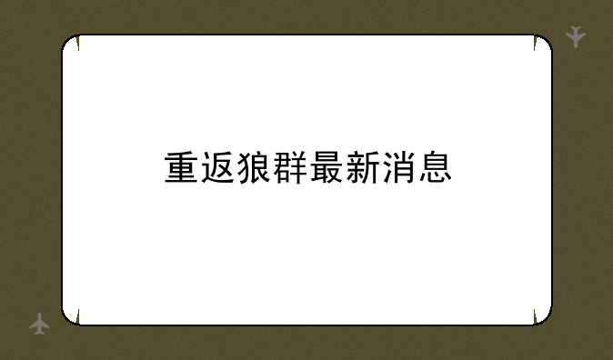 重返狼群最新消息
