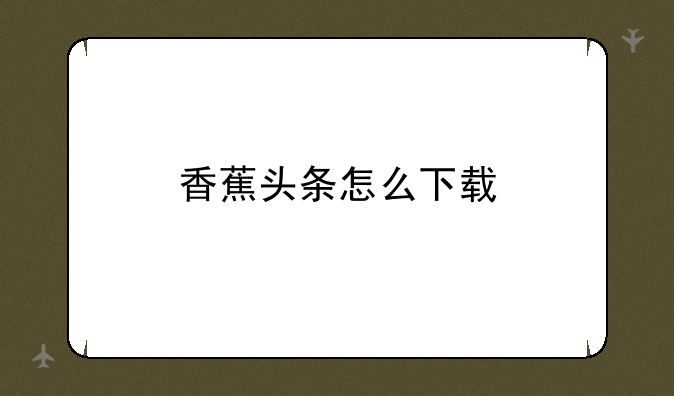 香蕉头条怎么下载