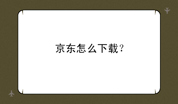 京东怎么下载？
