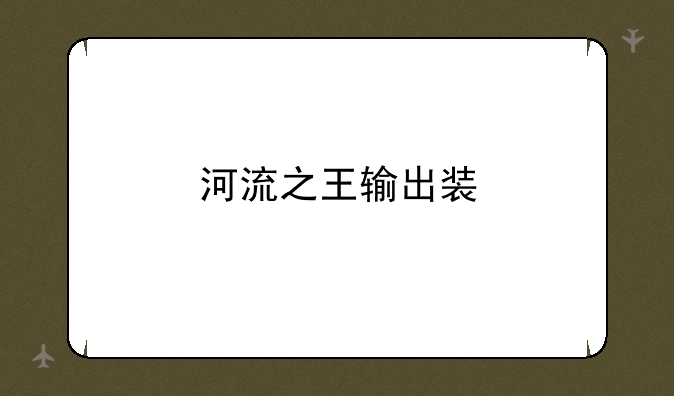 河流之王输出装