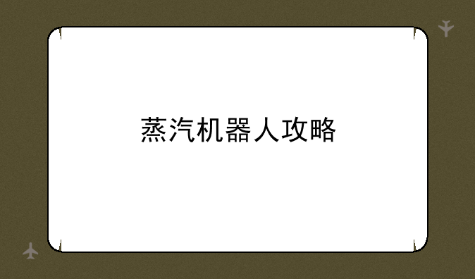 蒸汽机器人攻略