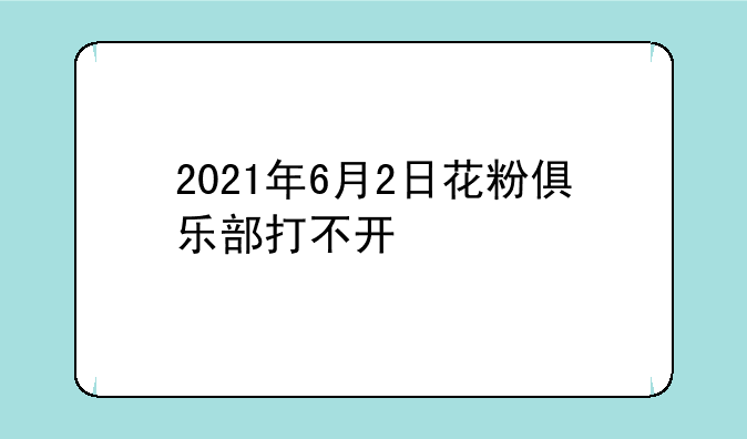 2021年6月2日花粉俱乐部打不开