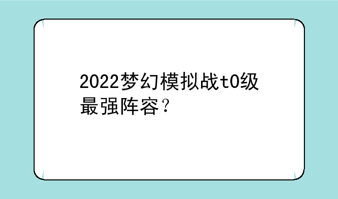2022梦幻模拟战t0级最强阵容？