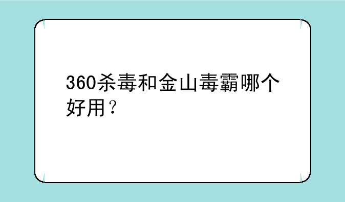 360杀毒和金山毒霸哪个好用？
