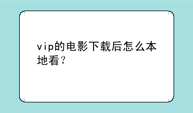 vip的电影下载后怎么本地看？