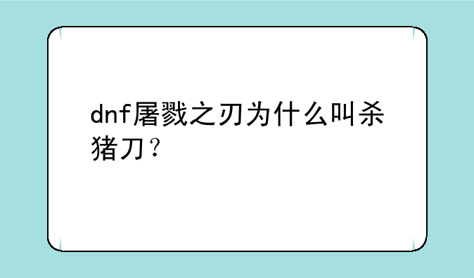 dnf屠戮之刃为什么叫杀猪刀？