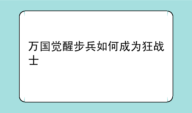 万国觉醒步兵如何成为狂战士