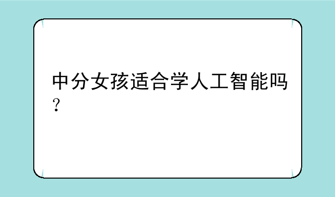 中分女孩适合学人工智能吗？