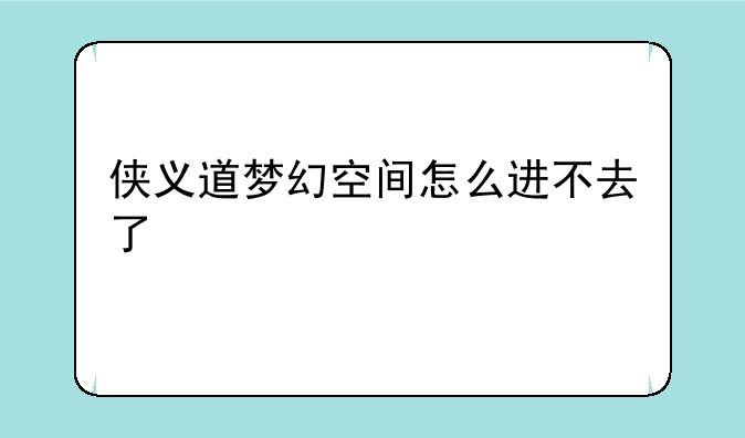 侠义道梦幻空间怎么进不去了