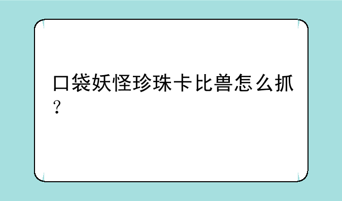口袋妖怪珍珠卡比兽怎么抓？