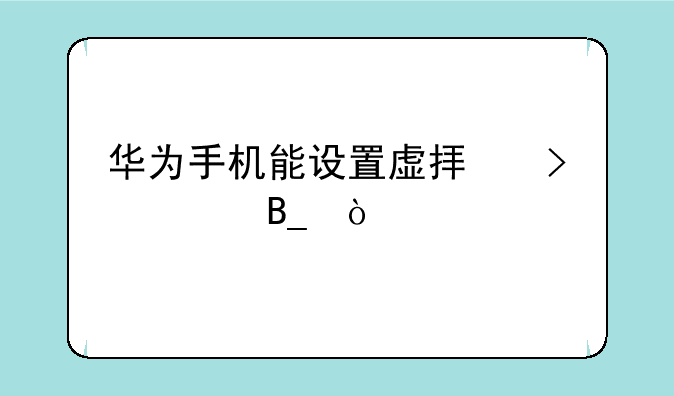 华为手机能设置虚拟号码吗？