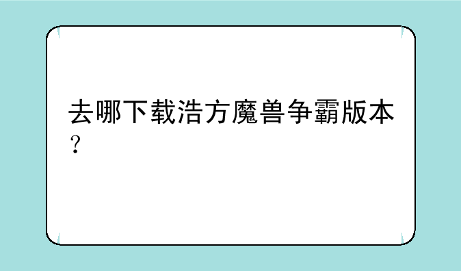 去哪下载浩方魔兽争霸版本？