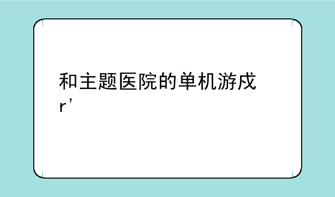 和主题医院的单机游戏有什么