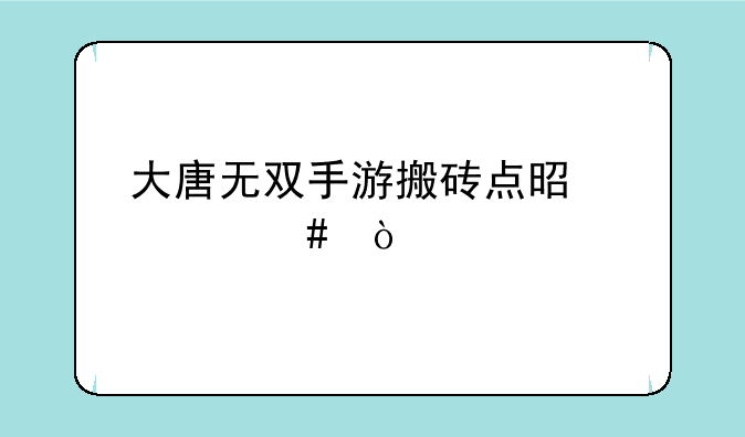 大唐无双手游搬砖点是什么？