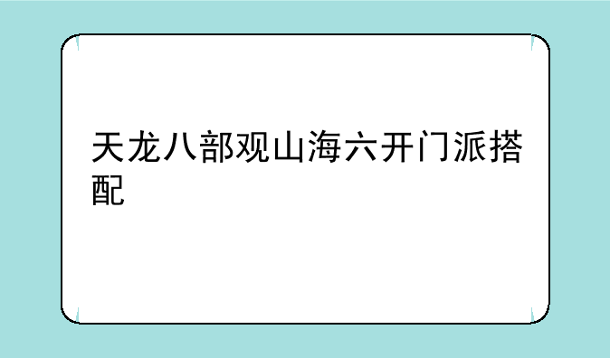 天龙八部观山海六开门派搭配