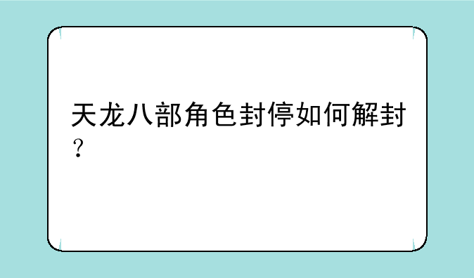 天龙八部角色封停如何解封？