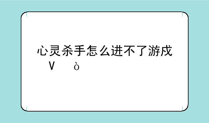 心灵杀手怎么进不了游戏啊？