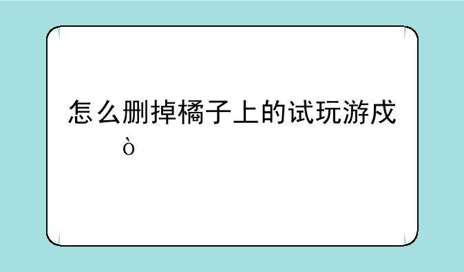 怎么删掉橘子上的试玩游戏？