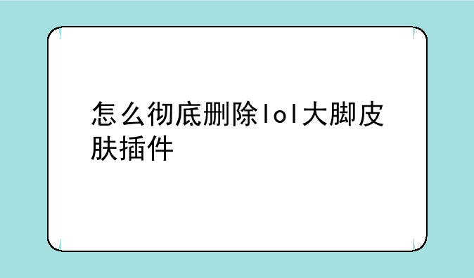 怎么彻底删除lol大脚皮肤插件
