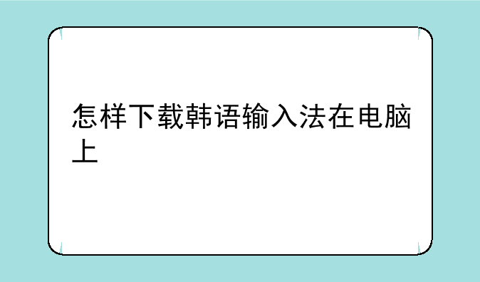 怎样下载韩语输入法在电脑上