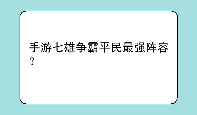 手游七雄争霸平民最强阵容？