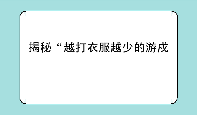 揭秘“越打衣服越少的游戏”