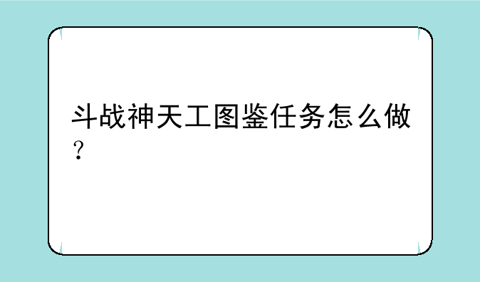 斗战神天工图鉴任务怎么做？