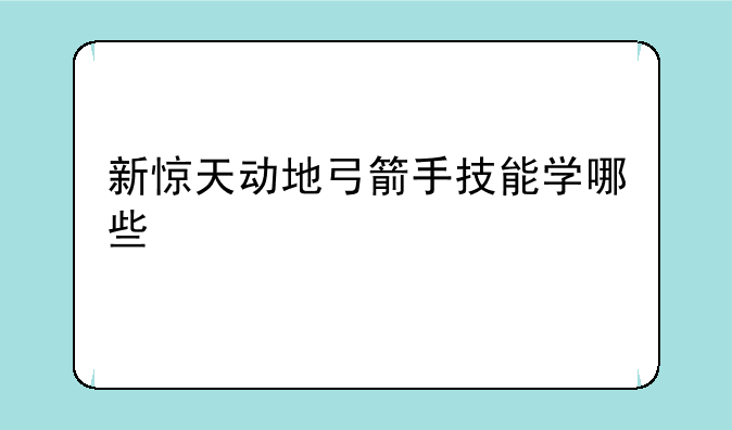 新惊天动地弓箭手技能学哪些