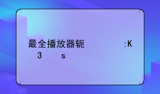 最全播放器软件排行榜前十名