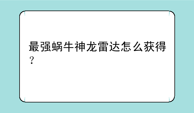 最强蜗牛神龙雷达怎么获得？