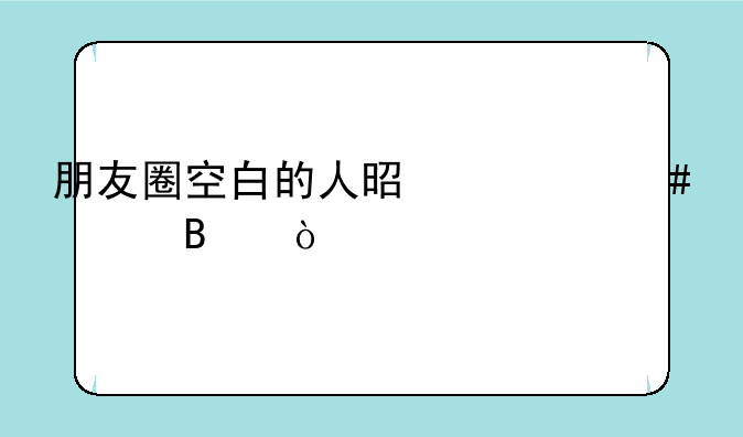 朋友圈空白的人是什么心理？