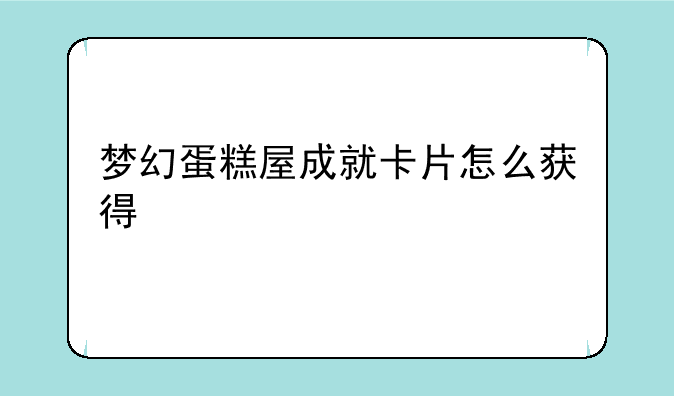 梦幻蛋糕屋成就卡片怎么获得