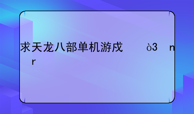 求天龙八部单机游戏，雷震版
