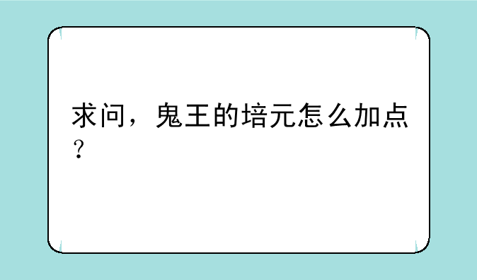 求问，鬼王的培元怎么加点？