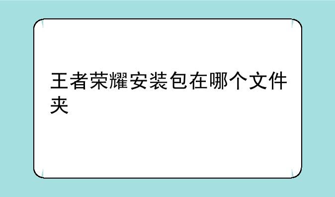 王者荣耀安装包在哪个文件夹